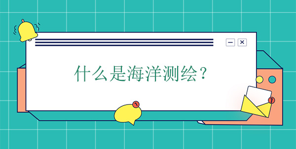 什么是海洋测绘？海洋测绘学的概念